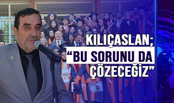KILIÇASLAN; “BU SORUNU DA ÇÖZECEĞİZ”