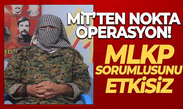 MİT, kırmızı kategoride aranan MLKP sorumlusunu etkisiz hale getirdi