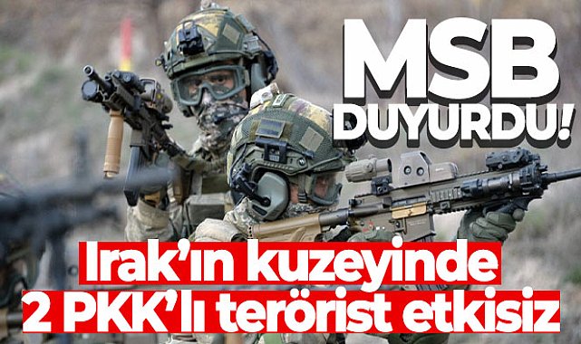 MSB duyurdu: Irak'ın kuzeyinde 2 PKK'lı terörist etkisiz!
