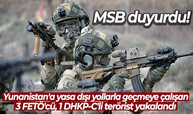 MSB: 'Yunanistan'a yasa dışı yollarla geçmeye çalışan 3 FETÖ'cü, 1 DHKP-C'li terörist yakalandı'