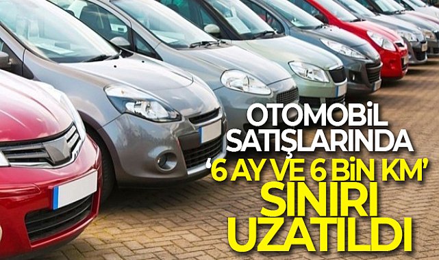 Otomobil satışlarında '6 ay ve 6 bin kilometre sınırı' uzatıldı