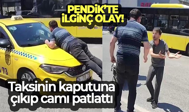 Taksinin kaputuna çıkıp camı patlattı