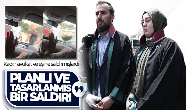 Saldırıya uğrayan avukat çift konuştu: 'Planlı ve tasarlanmış şekilde yolumuz iki araçla kesilerek darp edildik'