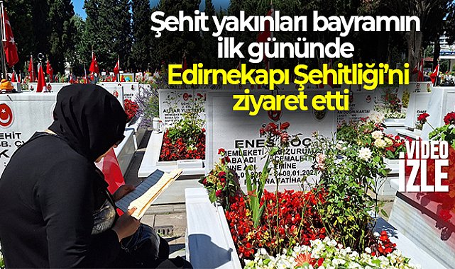 Şehit yakınları bayramın ilk gününde Edirnekapı Şehitliği'ni ziyaret etti