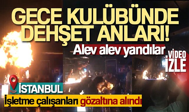 Şişli'de gece kulübünde dehşet anları kamerada: Alev alev yandılar