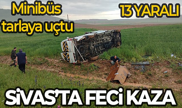 Sivas'ta minibüs tarlaya uçtu: 13 yaralı