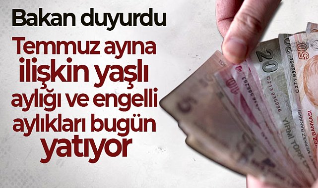 Temmuz ayına ilişkin yaşlı aylığı ve engelli aylıkları bugün yatıyor