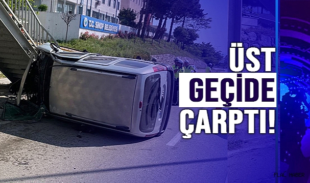 ÜST GEÇİDE ÇARPTI!