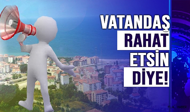 VATANDAŞ RAHAT ETSİN DİYE!