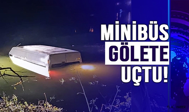 MİNİBÜS GÖLETE UÇTU!