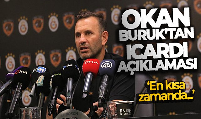 Okan Buruk: 'En kısa zamanda Icardi'nin aramızda olmasını bekliyoruz'