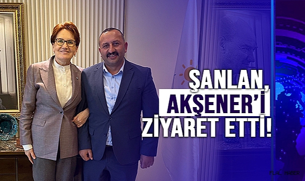 ŞANLAN, AKŞENER’İ ZİYARET ETTİ!