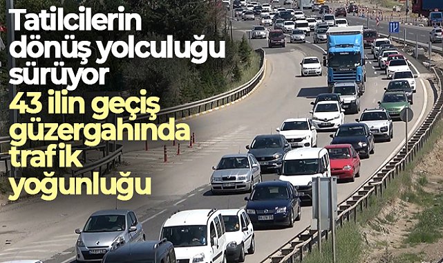 Tatilcilerin dönüş yolculuğu sürüyor: 43 ilin geçiş güzergahında trafik yoğunluğu