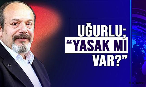UĞURLU; "YASAK MI VAR?"