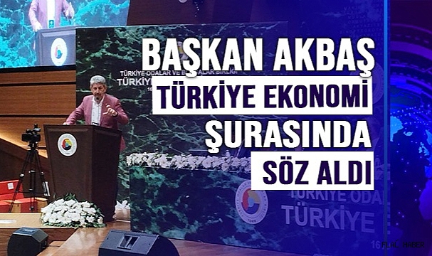 BAŞKAN AKBAŞ, TÜRKİYE EKONOMİ ŞURASINDA SÖZ ALDI