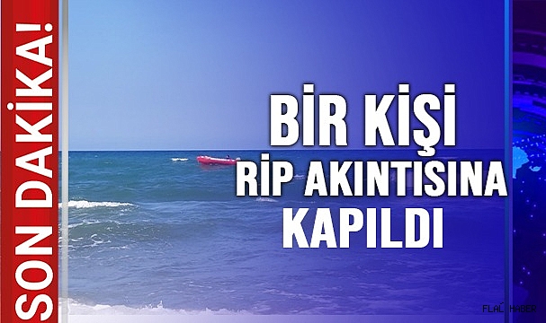 BİR KİŞİ RİP AKINTISINA KAPILDI