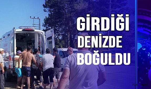GİRDİĞİ DENİZDE BOĞULDU