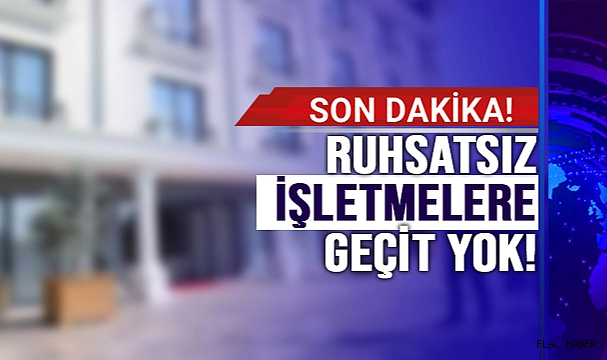RUHSATSIZ İŞLETMELERE GEÇİT YOK!