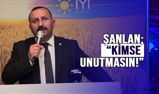 ŞANLAN; "KİMSE UNUTMASIN!"