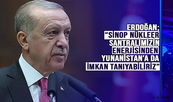 ERDOĞAN’DAN YUNANİSTAN’A NÜKLEER ENERJİ MESAJI!