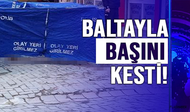 ARKADAŞINI ÖLDÜRÜP BALTAYLA BAŞINI KESTİ