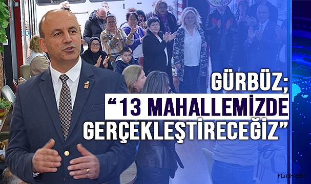 CHP ADAYI METİN GÜRBÜZ;'' KATILIMCI, SOSYAL, HALKÇI BELEDİYECİLİK İÇİN YOLA ÇIKTIK HALKIMIZLA BİRLİKTE BAŞARACAĞIZ''