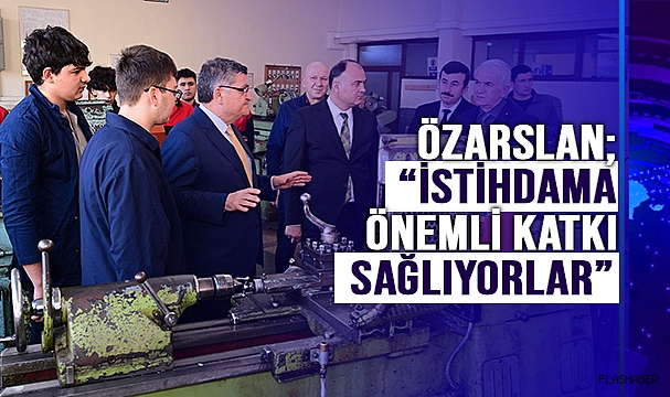 Özarslan: “Meslek liseleri ülkemizin istihdamına önemli katkılar sağlıyor"
