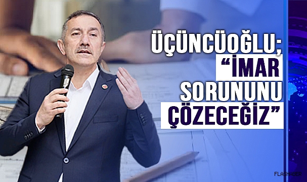 ÜÇÜNCÜOĞLU; “KANGREN OLAN İMAR SORUNUNU ÇÖZÜYORUZ.