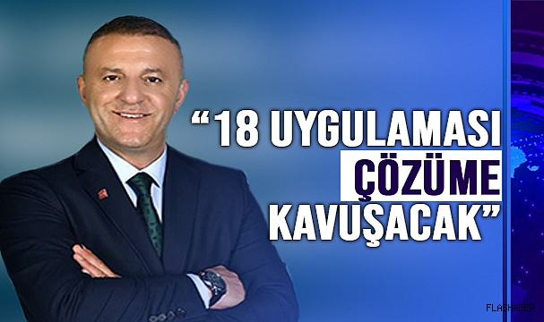 YÜKSEK, "18 UYGULAMASI MAĞDURİYETİ GİDERİLECEK"