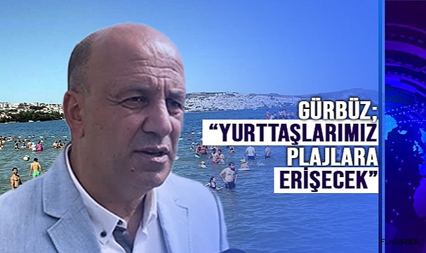 GÜRBÜZ; "PLAJLARA ERİŞİMİN ENGELLERİNİ KALDIRACAĞIZ"