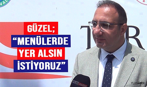 GÜZEL; "LEZZETLERİMİZ MENÜLERDE YER ALSIN İSTİYORUZ"