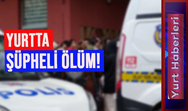 ÜNİVERSİTE ÖĞRENCİSİ YURTTA ÖLÜ BULUNDU!