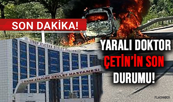 KAZADA YARALANAN DR. ÇETİN'DEN GELİŞME!