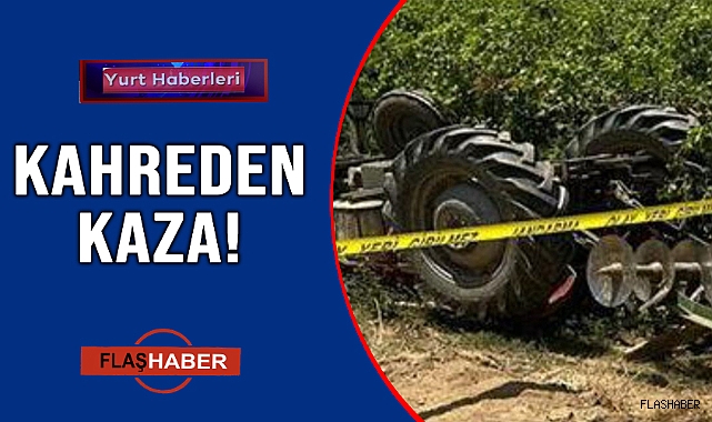 TRAKTÖR KAZASI BİR CAN DAHA ALDI!