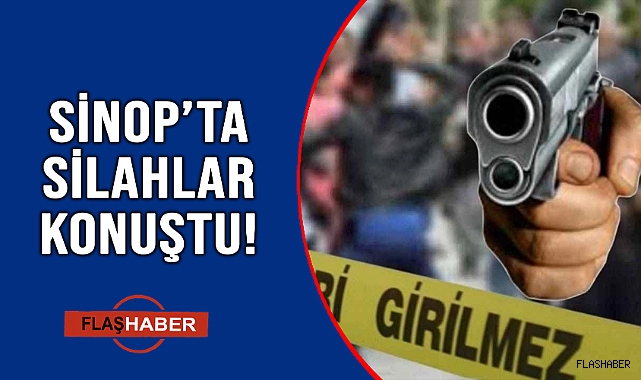 SİNOP'TA AKRABALAR ARASINDA SİLAHLI ÇATIŞMA!