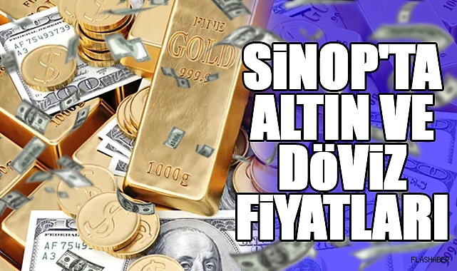 SİNOP'TA ALTIN VE DÖVİZ FİYATLARI 07.07.2024