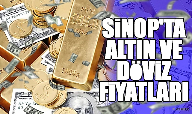 SİNOP'TA ALTIN VE DÖVİZ FİYATLARI 11.07.2024