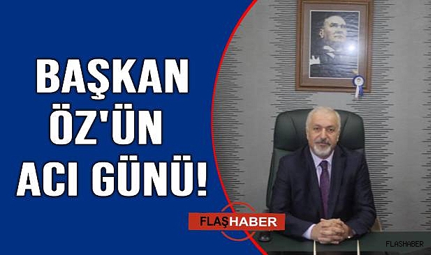Başkan Öz'ün acı günü