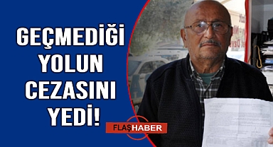 Hiç geçmediği yoldan ceza yedi