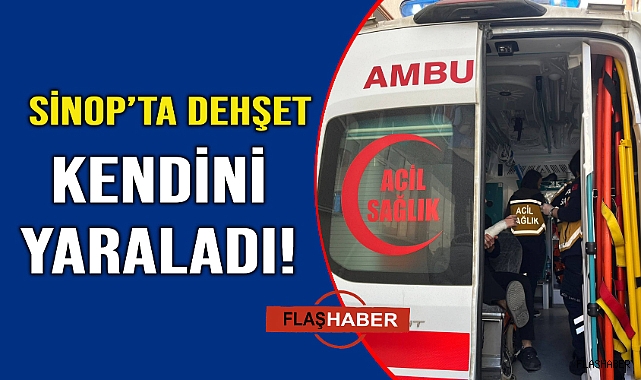 Sinop'ta şok! Kendini yaraladı