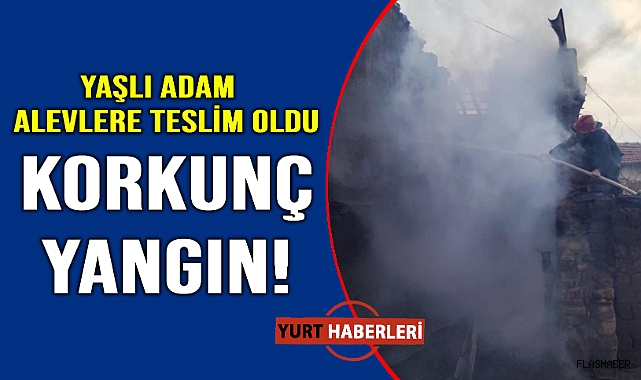 80 yaşındaki adam yangında can verdi