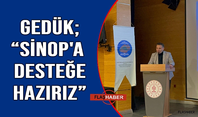 Daire Başkanı Gedük; ”Bakanlık olarak Sinop&#039;a desteğe hazırız”
