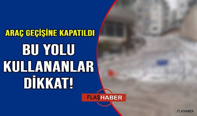 O yol araç geçişine kapatıldı