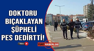 Doktoru bıçaklayan şüpheliden akılalmaz savunma