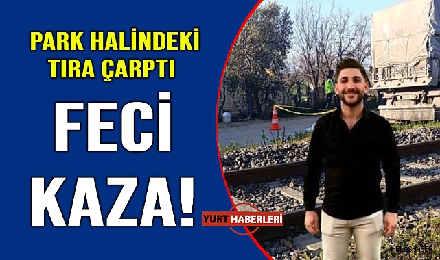 Park halindeki tıra arkadan çarptı canından oldu
