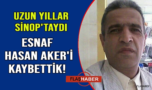 Sinop’un sevilen esnaflarından Hasan Aker hayatını kaybetti