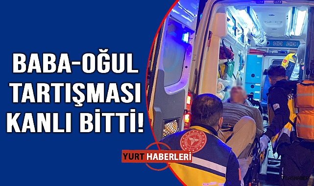 Baba-oğul kavgasında kan aktı