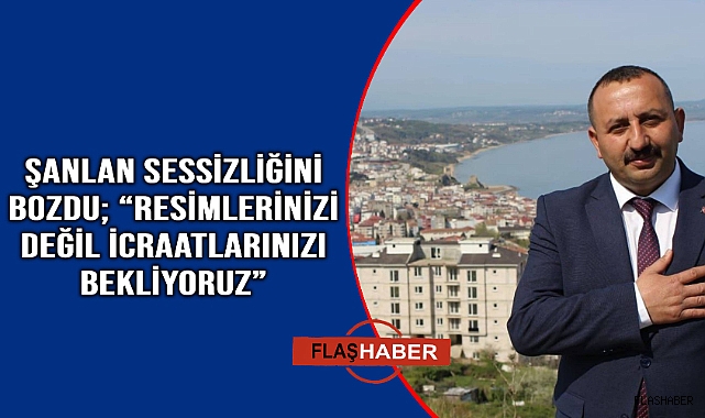 Şanlan, yetkililere seslendi “İcraatlarınızı bekliyoruz”