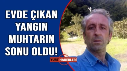 Köy muhtarı yangında hayatını kaybetti