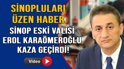 Sinop eski valisi Erol Karaömeroğlu trafik kaza geçirdi